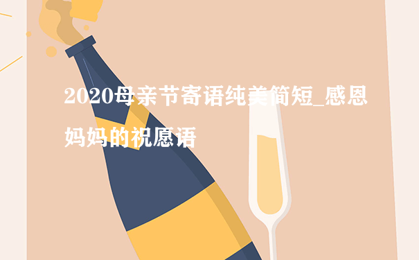 2020母亲节寄语纯美简短_感恩妈妈的祝愿语