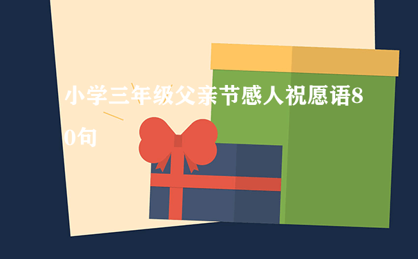 小学三年级父亲节感人祝愿语80句