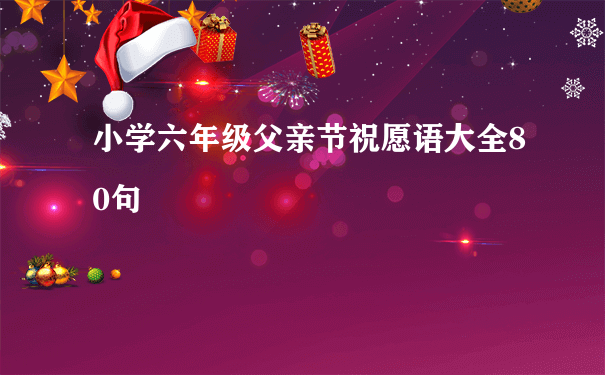 小学六年级父亲节祝愿语大全80句
