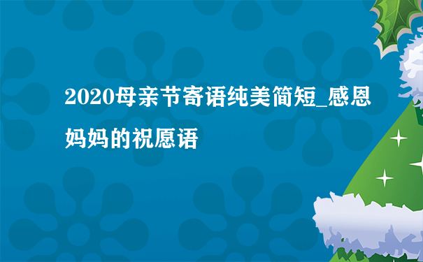 2020母亲节寄语纯美简短_感恩妈妈的祝愿语