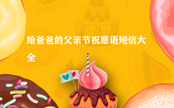 给爸爸的父亲节祝愿语短信大全