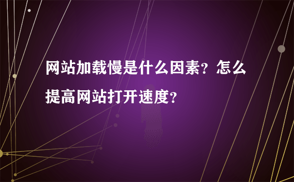 网站加载慢是什么因素？怎么提高网站打开速度？
