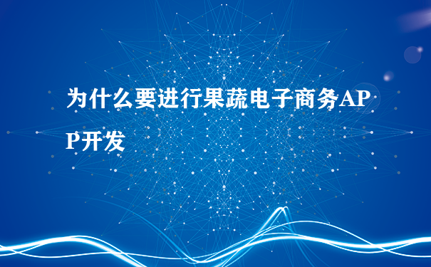 为什么要进行果蔬电子商务APP开发