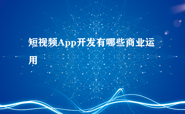 短视频App开发有哪些商业运用