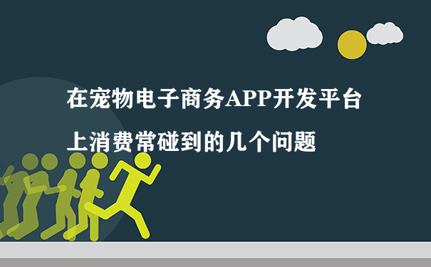 在宠物电子商务APP开发平台上消费常碰到的几个问题