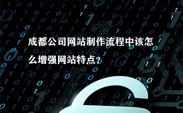 成都公司网站制作流程中该怎么增强网站特点？