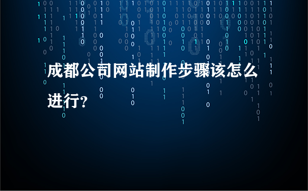 成都公司网站制作步骤该怎么进行？