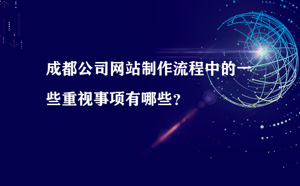 成都公司网站制作流程中的一些重视事项有哪些?