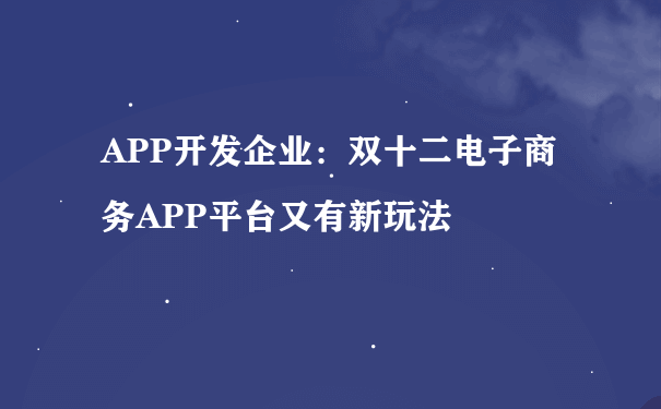 APP开发企业:双十二电子商务APP平台又有新玩法