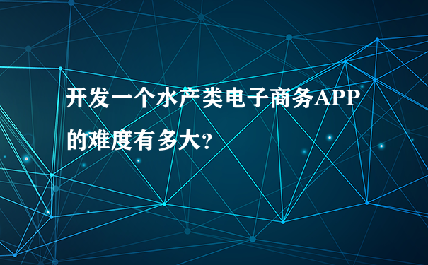 开发一个水产类电子商务APP的难度有多大？